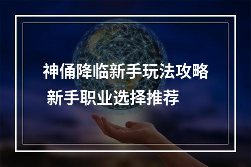 神俑降临新手玩法攻略 新手职业选择推荐