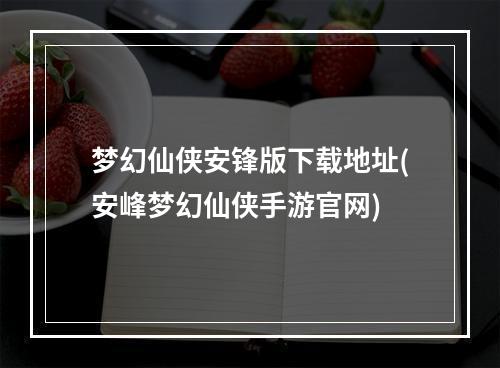 梦幻仙侠安锋版下载地址(安峰梦幻仙侠手游官网)