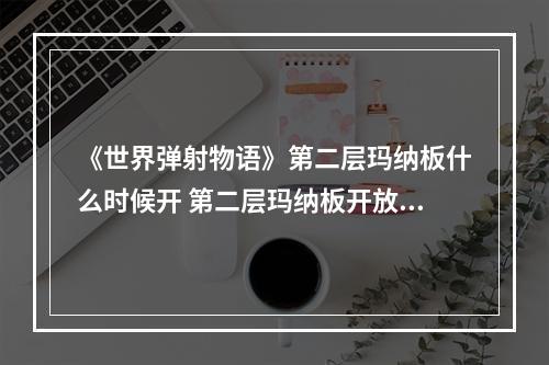 《世界弹射物语》第二层玛纳板什么时候开 第二层玛纳板开放时间