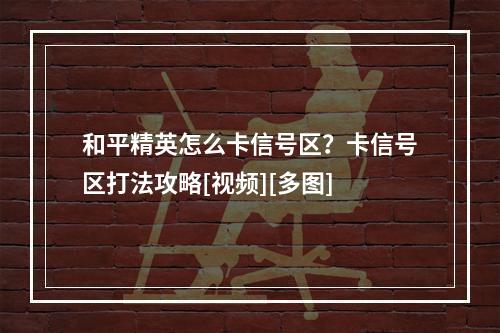 和平精英怎么卡信号区？卡信号区打法攻略[视频][多图]