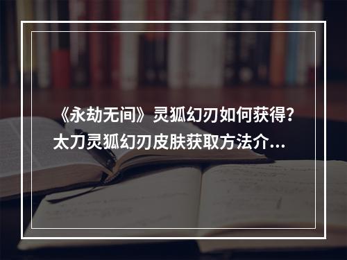 《永劫无间》灵狐幻刃如何获得？太刀灵狐幻刃皮肤获取方法介绍