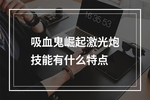 吸血鬼崛起激光炮技能有什么特点