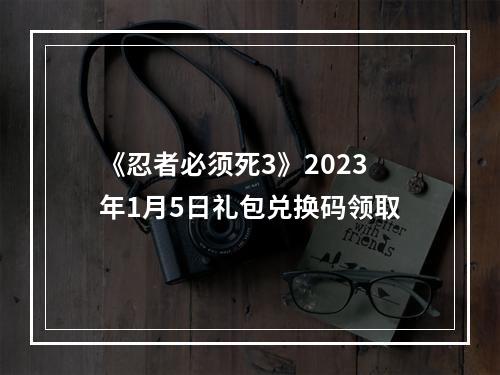 《忍者必须死3》2023年1月5日礼包兑换码领取