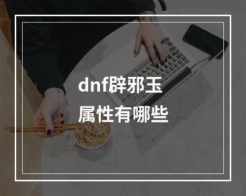 dnf辟邪玉属性有哪些