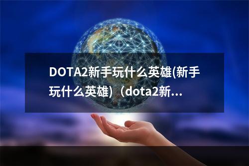 DOTA2新手玩什么英雄(新手玩什么英雄)（dota2新手玩啥）