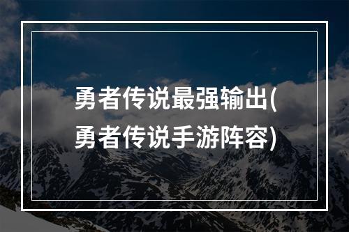 勇者传说最强输出(勇者传说手游阵容)