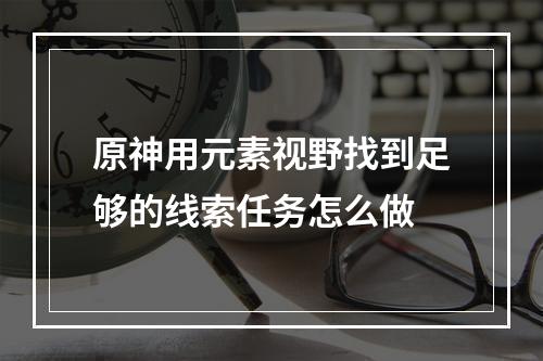 原神用元素视野找到足够的线索任务怎么做