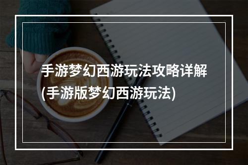 手游梦幻西游玩法攻略详解(手游版梦幻西游玩法)