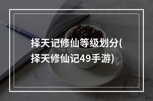 择天记修仙等级划分(择天修仙记49手游)