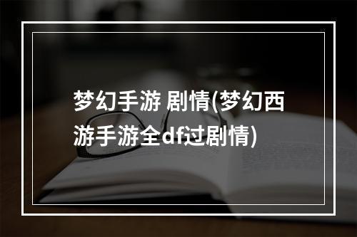 梦幻手游 剧情(梦幻西游手游全df过剧情)