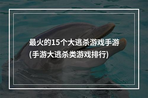 最火的15个大逃杀游戏手游(手游大逃杀类游戏排行)