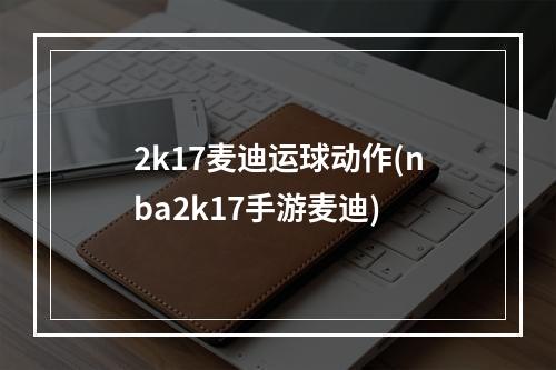 2k17麦迪运球动作(nba2k17手游麦迪)