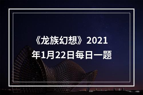 《龙族幻想》2021年1月22日每日一题