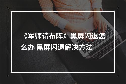 《军师请布阵》黑屏闪退怎么办 黑屏闪退解决方法