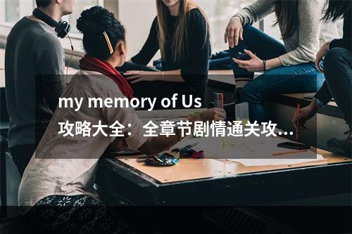 my memory of Us攻略大全：全章节剧情通关攻略[多图]