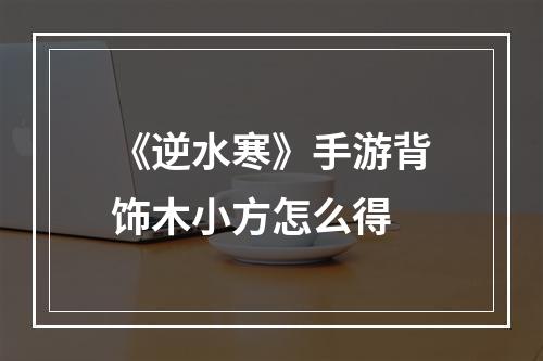 《逆水寒》手游背饰木小方怎么得