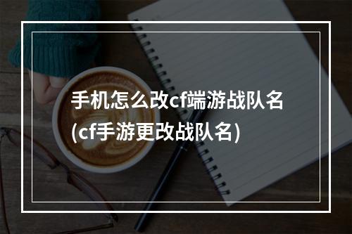 手机怎么改cf端游战队名(cf手游更改战队名)