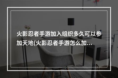 火影忍者手游加入组织多久可以参加天地(火影忍者手游怎么加入组织)