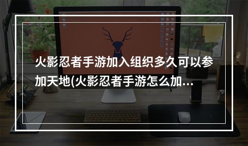 火影忍者手游加入组织多久可以参加天地(火影忍者手游怎么加入组织)