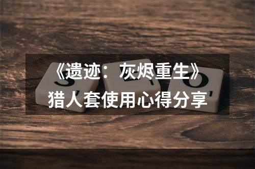 《遗迹：灰烬重生》猎人套使用心得分享