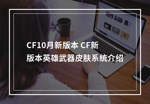 CF10月新版本 CF新版本英雄武器皮肤系统介绍