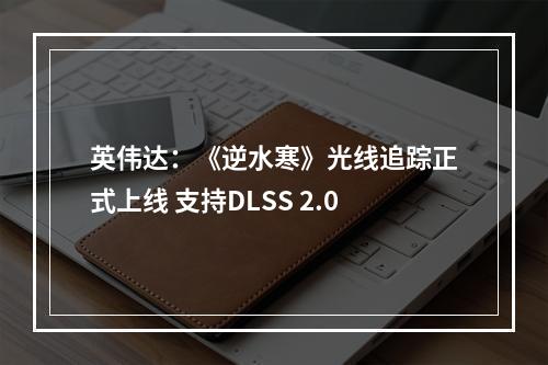 英伟达：《逆水寒》光线追踪正式上线 支持DLSS 2.0