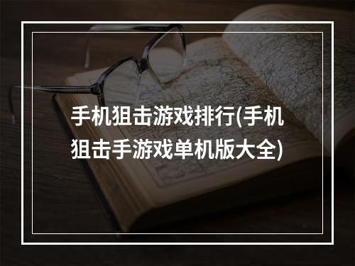 手机狙击游戏排行(手机狙击手游戏单机版大全)