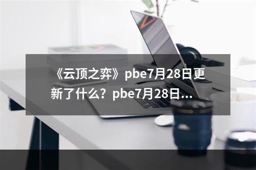 《云顶之弈》pbe7月28日更新了什么？pbe7月28日更新内容一览