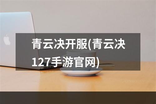 青云决开服(青云决127手游官网)