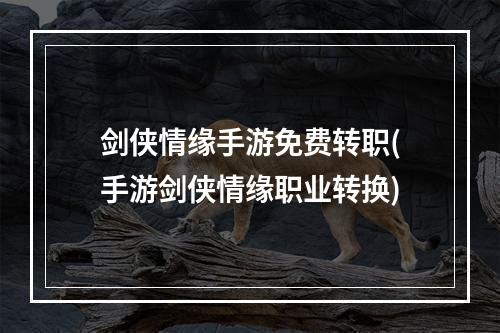 剑侠情缘手游免费转职(手游剑侠情缘职业转换)