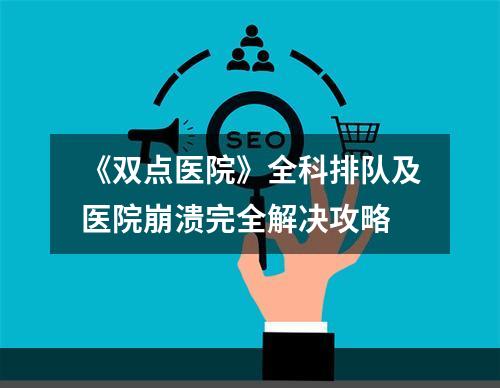 《双点医院》全科排队及医院崩溃完全解决攻略