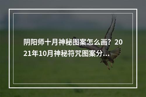 阴阳师十月神秘图案怎么画？2021年10月神秘符咒图案分享[多图]