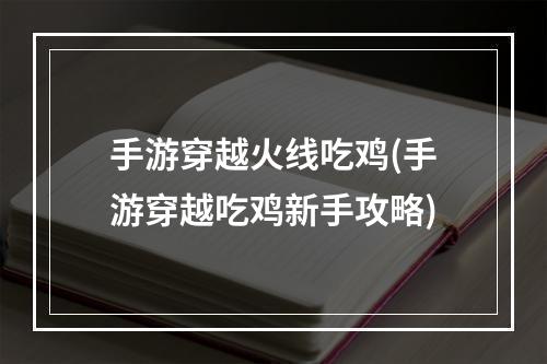 手游穿越火线吃鸡(手游穿越吃鸡新手攻略)