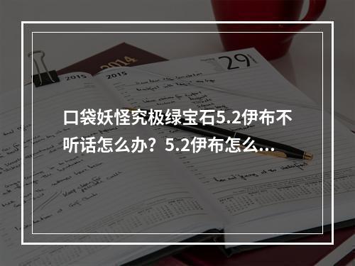 口袋妖怪究极绿宝石5.2伊布不听话怎么办？5.2伊布怎么才能不掉血？[多图]