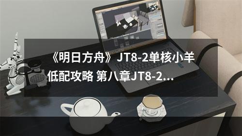 《明日方舟》JT8-2单核小羊低配攻略 第八章JT8-2塔露拉怎么打