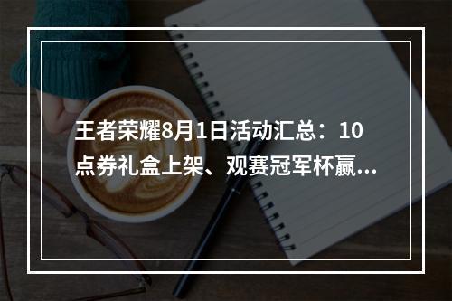 王者荣耀8月1日活动汇总：10点券礼盒上架、观赛冠军杯赢好礼[多图]