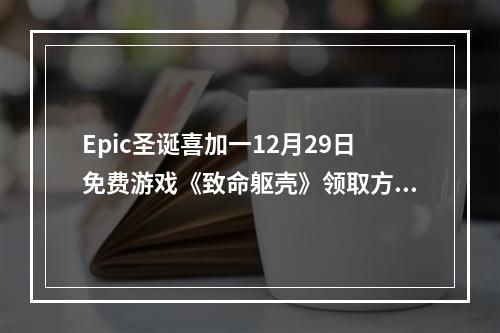 Epic圣诞喜加一12月29日免费游戏《致命躯壳》领取方法