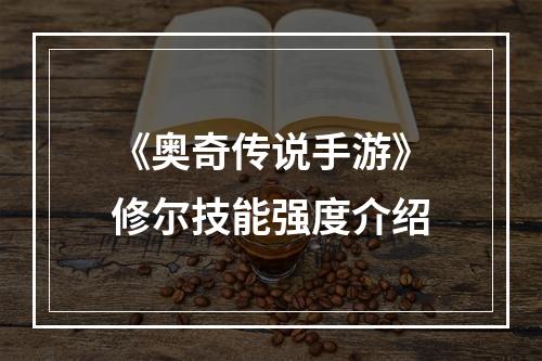 《奥奇传说手游》修尔技能强度介绍