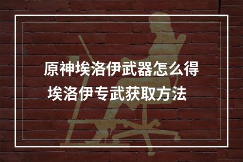 原神埃洛伊武器怎么得 埃洛伊专武获取方法