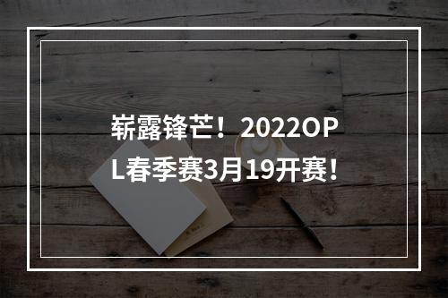 崭露锋芒！2022OPL春季赛3月19开赛！