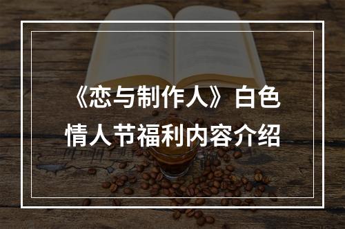 《恋与制作人》白色情人节福利内容介绍