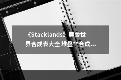 《Stacklands》层叠世界合成表大全 堆叠**合成表最新