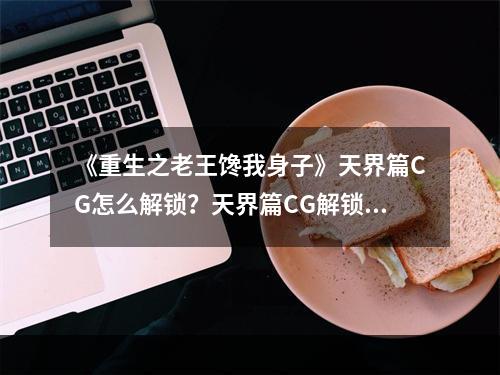 《重生之老王馋我身子》天界篇CG怎么解锁？天界篇CG解锁指南