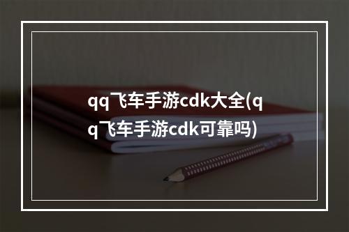 qq飞车手游cdk大全(qq飞车手游cdk可靠吗)