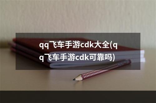 qq飞车手游cdk大全(qq飞车手游cdk可靠吗)