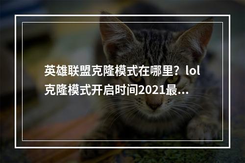 英雄联盟克隆模式在哪里？lol克隆模式开启时间2021最新[多图]