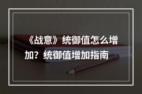 《战意》统御值怎么增加？统御值增加指南