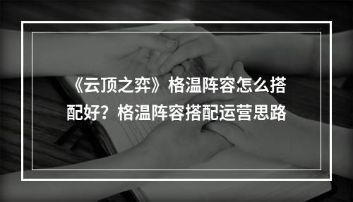 《云顶之弈》格温阵容怎么搭配好？格温阵容搭配运营思路