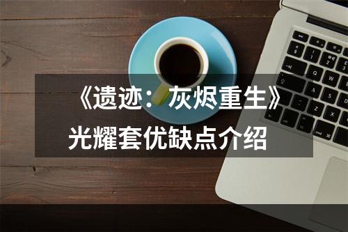 《遗迹：灰烬重生》光耀套优缺点介绍