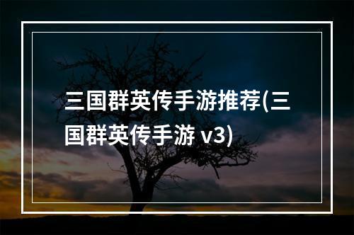 三国群英传手游推荐(三国群英传手游 v3)